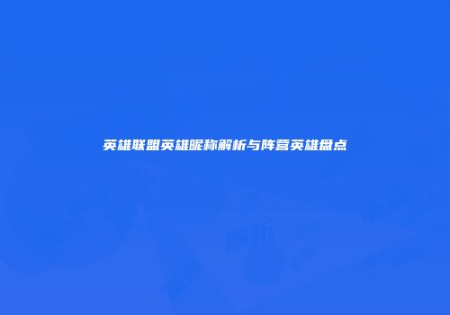 英雄联盟英雄昵称解析与阵营英雄盘点