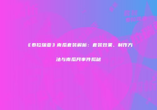 《泰拉瑞亚》南瓜套装解析：套装效果、制作方法与南瓜月事件揭秘