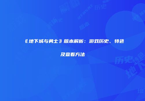 《地下城与勇士》版本解析：游戏历史、特色及查看方法