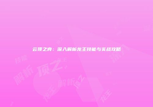 云顶之弈：深入解析龙王技能与实战攻略