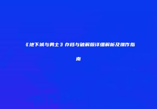 《地下城与勇士》存档与破解版详细解析及操作指南