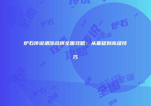 炉石传说酒馆战棋全面攻略：从基础到高级技巧