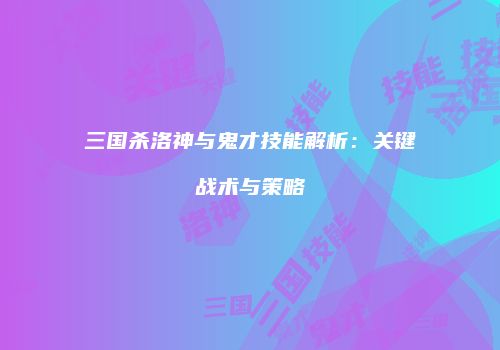 三国杀洛神与鬼才技能解析：关键战术与策略