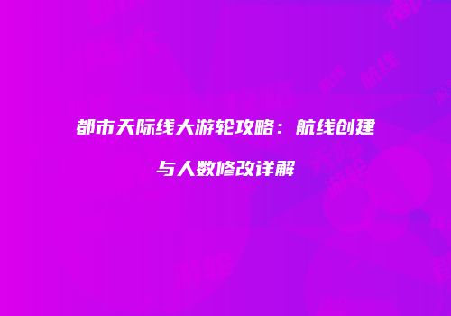 都市天际线大游轮攻略：航线创建与人数修改详解