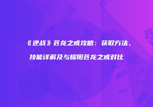 《逆战》苍龙之戒攻略：获取方法、技能详解及与耀阳苍龙之戒对比