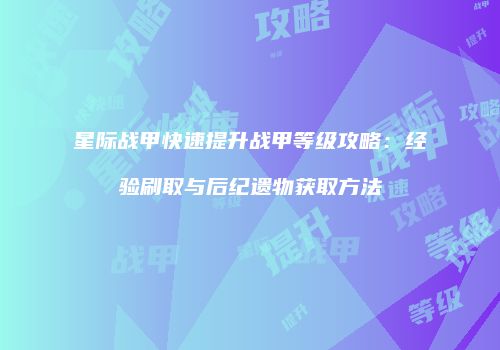 星际战甲快速提升战甲等级攻略：经验刷取与后纪遗物获取方法