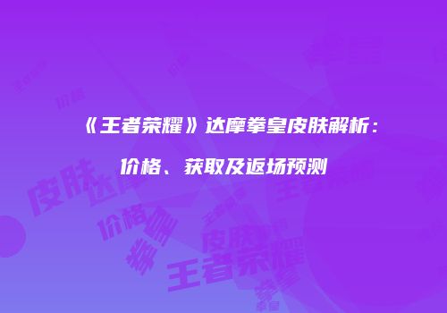 《王者荣耀》达摩拳皇皮肤解析：价格、获取及返场预测