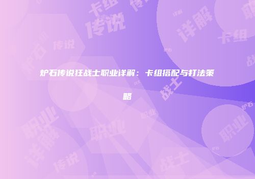 炉石传说狂战士职业详解：卡组搭配与打法策略
