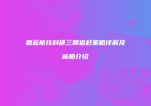 碧蓝航线科研三期追赶策略详解及新船介绍