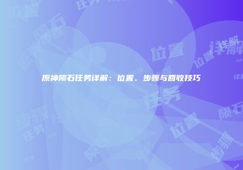 原神陨石任务详解：位置、步骤与回收技巧