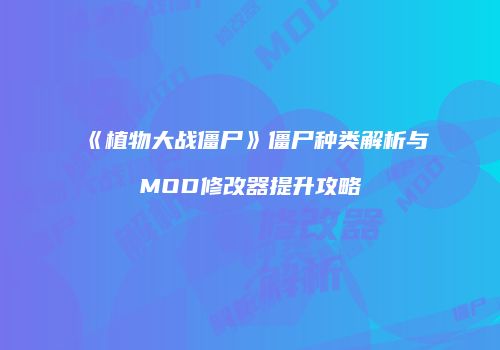 《植物大战僵尸》僵尸种类解析与MOD修改器提升攻略