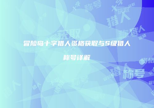冒险岛十字猎人资格获取与S级猎人称号详解