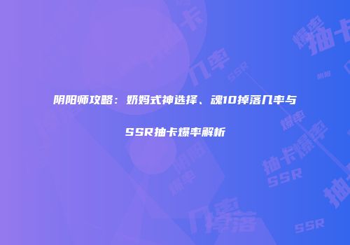 阴阳师攻略：奶妈式神选择、魂10掉落几率与SSR抽卡爆率解析