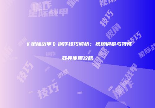 《星际战甲》操作技巧解析：视角调整与特殊载具使用攻略