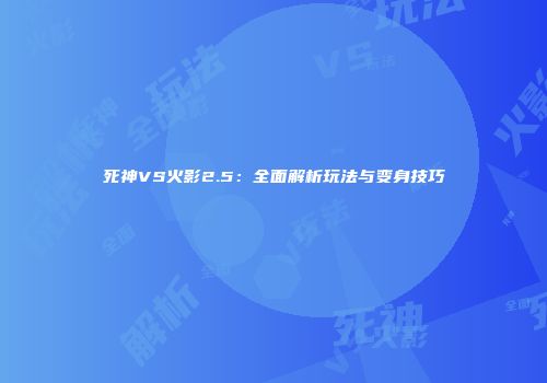 死神VS火影2.5：全面解析玩法与变身技巧