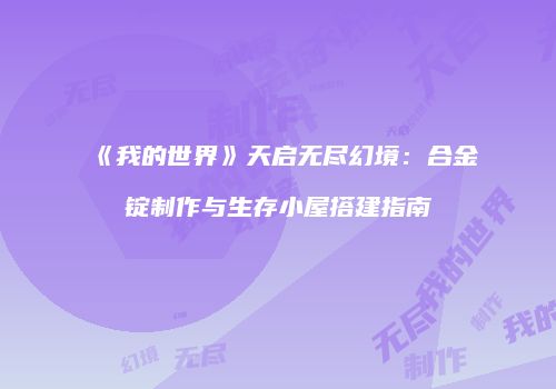 《我的世界》天启无尽幻境：合金锭制作与生存小屋搭建指南