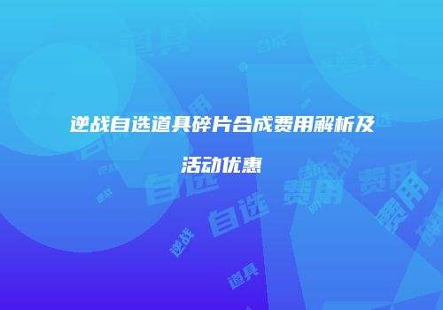 逆战自选道具碎片合成费用解析及活动优惠