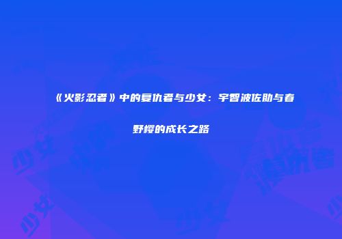 《火影忍者》中的复仇者与少女：宇智波佐助与春野樱的成长之路