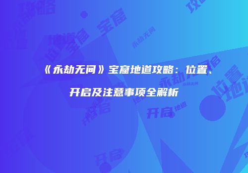 《永劫无间》宝窟地道攻略：位置、开启及注意事项全解析