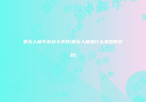第五人格手游战斗视频(第五人格是什么类型的游戏)