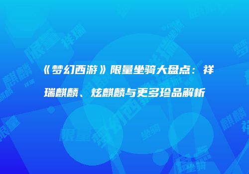《梦幻西游》限量坐骑大盘点：祥瑞麒麟、炫麒麟与更多珍品解析