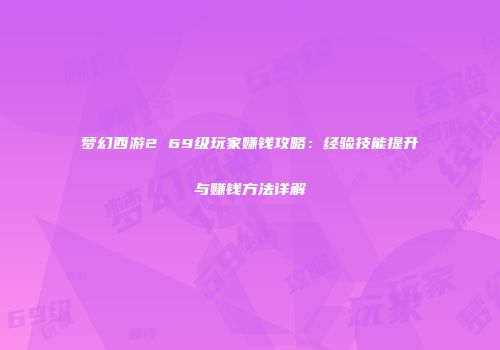 梦幻西游2 69级玩家赚钱攻略：经验技能提升与赚钱方法详解
