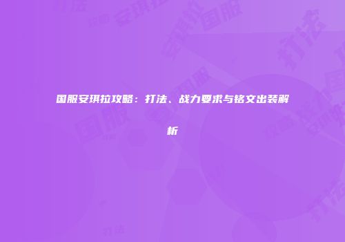 国服安琪拉攻略：打法、战力要求与铭文出装解析