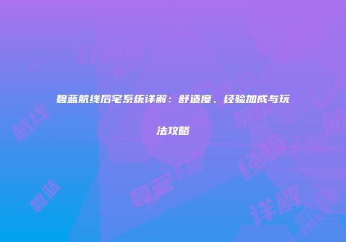 碧蓝航线后宅系统详解：舒适度、经验加成与玩法攻略