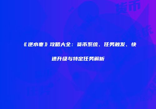《逆水寒》攻略大全：货币系统、任务触发、快速升级与特定任务解析