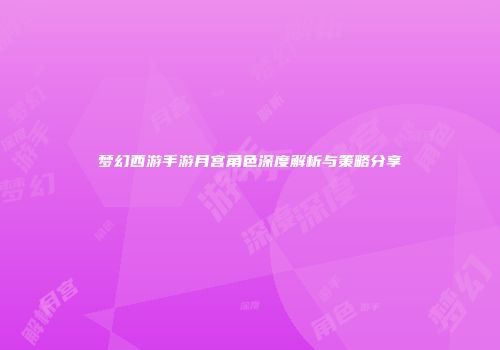 梦幻西游手游月宫角色深度解析与策略分享
