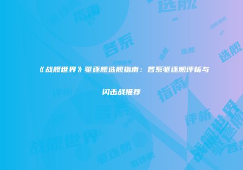 《战舰世界》驱逐舰选舰指南：各系驱逐舰评析与闪击战推荐