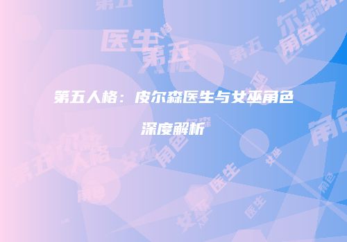 第五人格：皮尔森医生与女巫角色深度解析