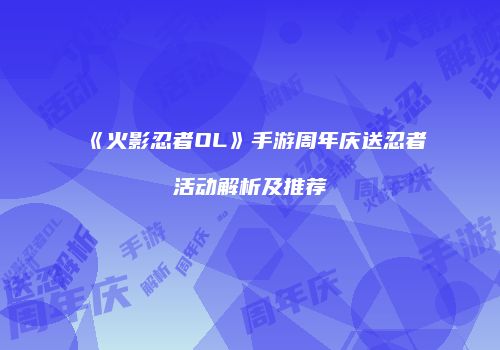 《火影忍者OL》手游周年庆送忍者活动解析及推荐