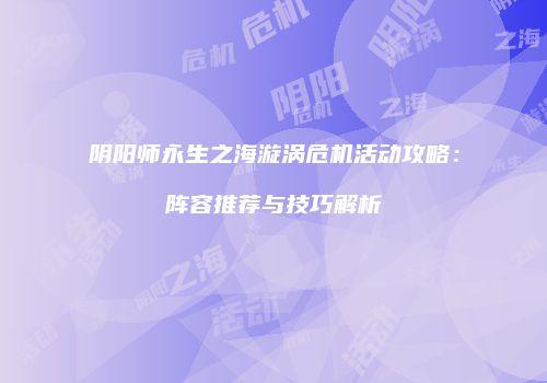 阴阳师永生之海漩涡危机活动攻略：阵容推荐与技巧解析