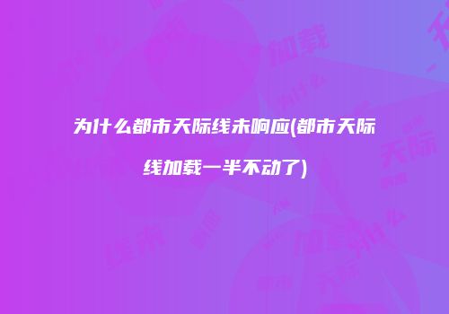 为什么都市天际线未响应(都市天际线加载一半不动了)