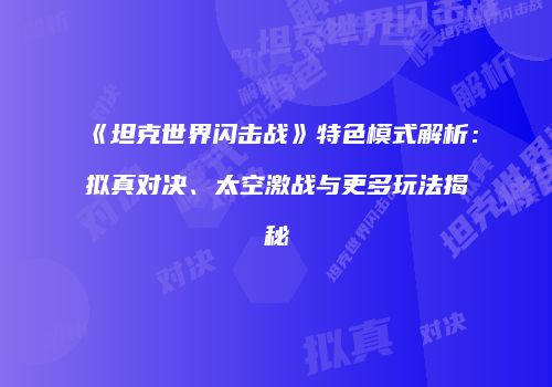 《坦克世界闪击战》特色模式解析：拟真对决、太空激战与更多玩法揭秘