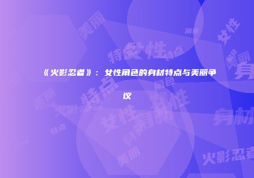 《火影忍者》：女性角色的身材特点与美丽争议