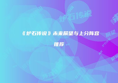 《炉石传说》未来展望与上分阵容推荐