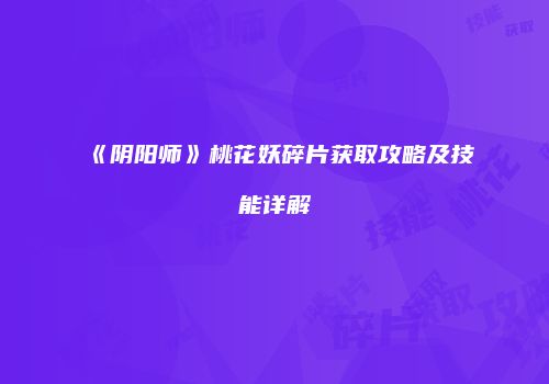 《阴阳师》桃花妖碎片获取攻略及技能详解