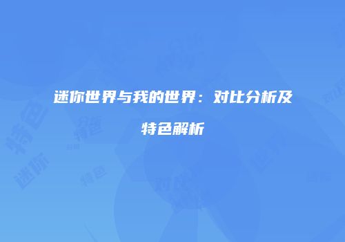 迷你世界与我的世界：对比分析及特色解析