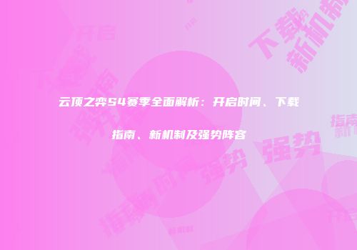 云顶之弈S4赛季全面解析：开启时间、下载指南、新机制及强势阵容