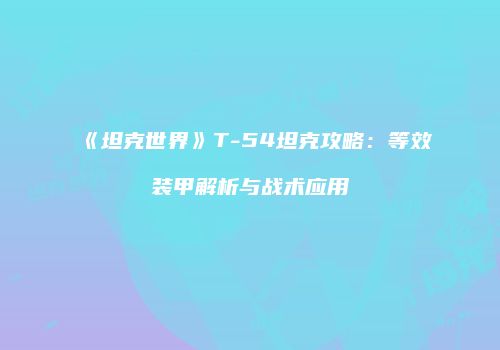《坦克世界》T-54坦克攻略：等效装甲解析与战术应用