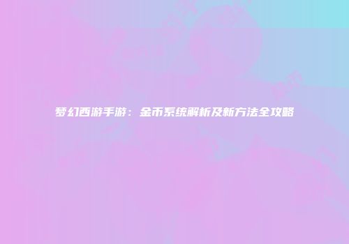 梦幻西游手游：金币系统解析及新方法全攻略