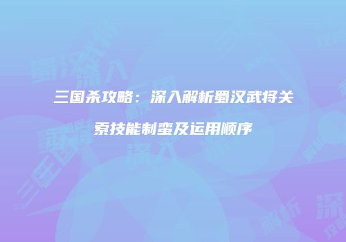 三国杀攻略：深入解析蜀汉武将关索技能制蛮及运用顺序