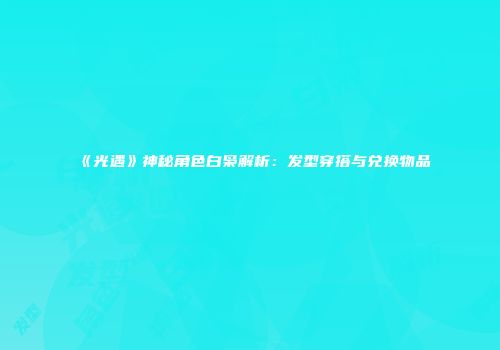 《光遇》神秘角色白枭解析：发型穿搭与兑换物品