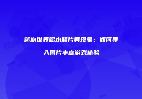 迷你世界喝水照片男现象：如何导入图片丰富游戏体验