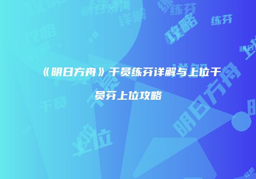 《明日方舟》干员练芬详解与上位干员芬上位攻略