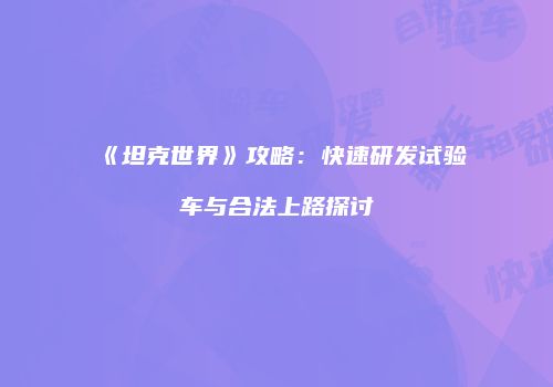 《坦克世界》攻略：快速研发试验车与合法上路探讨