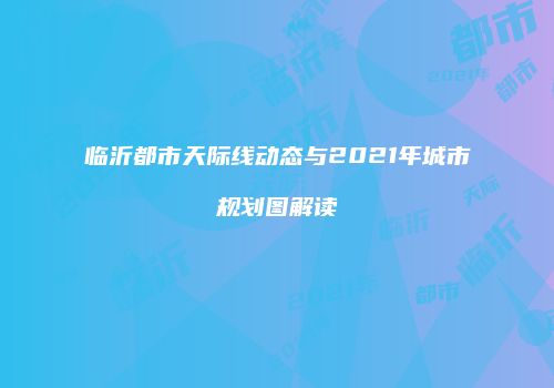 临沂都市天际线动态与2021年城市规划图解读