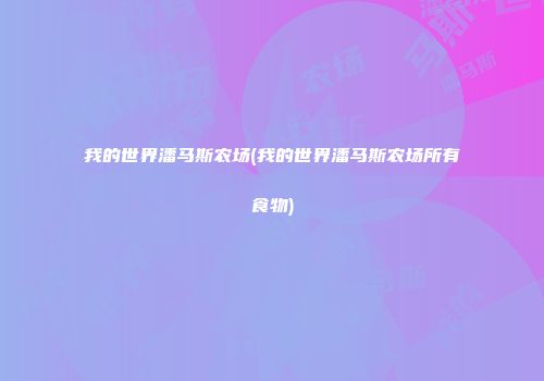 我的世界潘马斯农场(我的世界潘马斯农场所有食物)